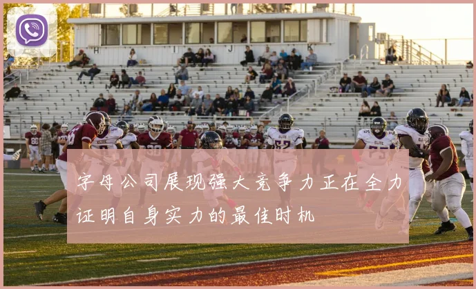 字母公司展现强大竞争力正在全力证明自身实力的最佳时机