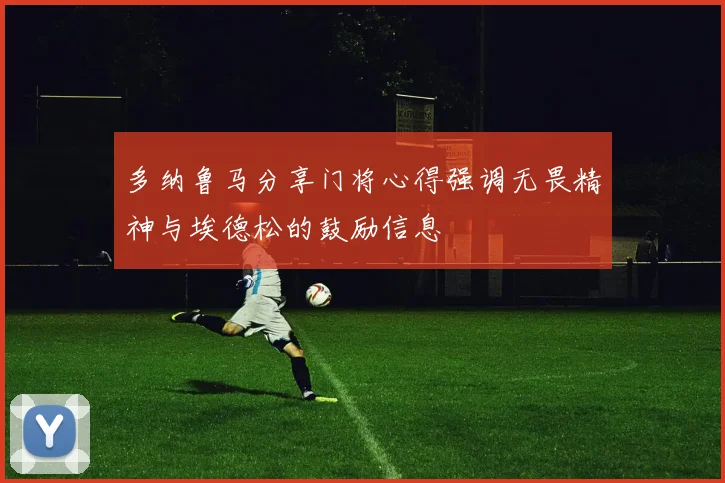 多纳鲁马分享门将心得强调无畏精神与埃德松的鼓励信息