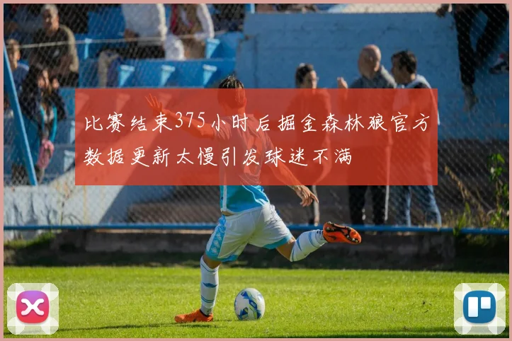 比赛结束375小时后掘金森林狼官方数据更新太慢引发球迷不满