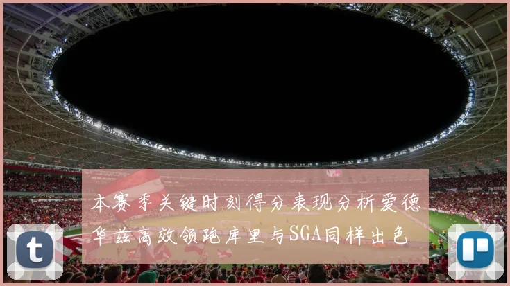 本赛季关键时刻得分表现分析爱德华兹高效领跑库里与SGA同样出色