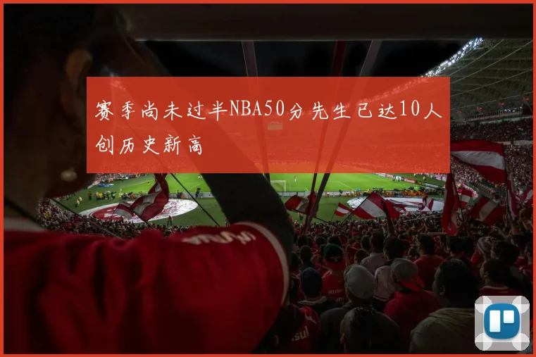 赛季尚未过半NBA50分先生已达10人创历史新高