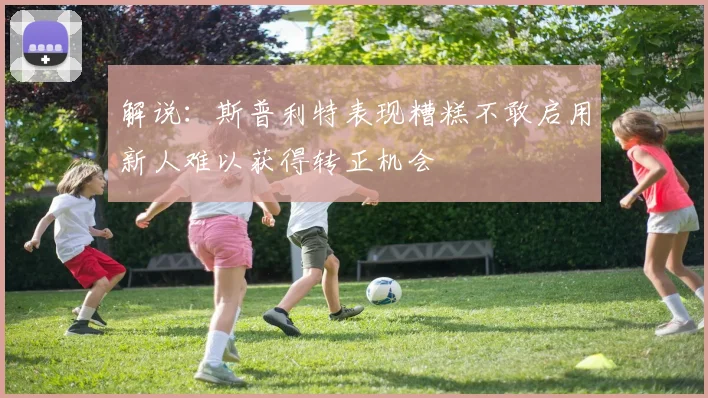 解说：斯普利特表现糟糕不敢启用新人难以获得转正机会