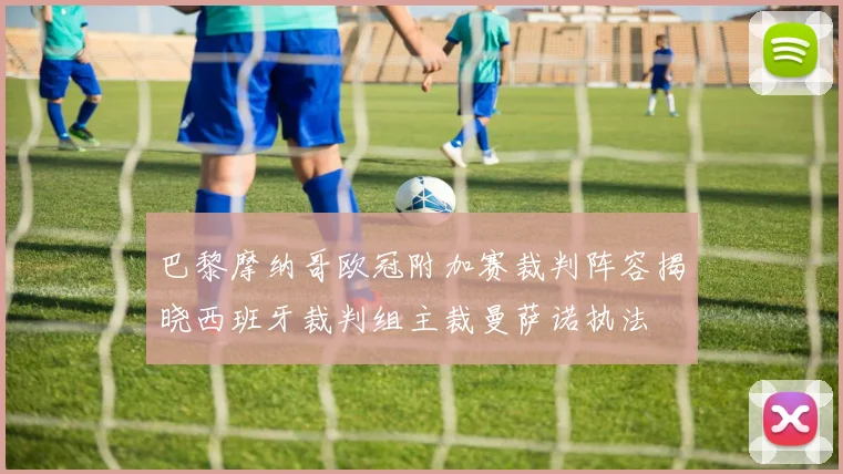 巴黎摩纳哥欧冠附加赛裁判阵容揭晓西班牙裁判组主裁曼萨诺执法