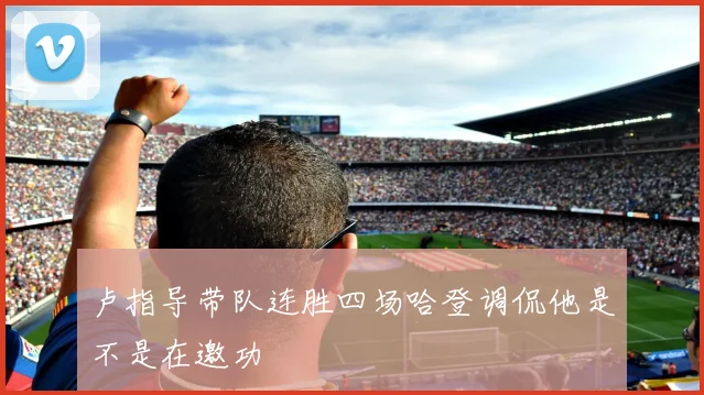 卢指导带队连胜四场哈登调侃他是不是在邀功