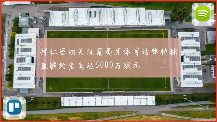 拜仁密切关注葡萄牙体育边锋特林康解约金高达6000万欧元