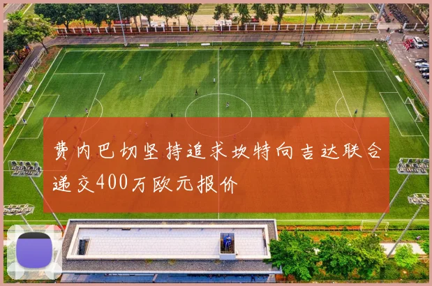 费内巴切坚持追求坎特向吉达联合递交400万欧元报价