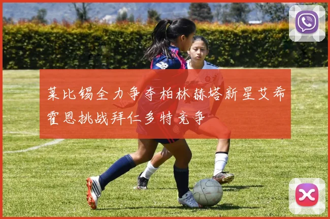 莱比锡全力争夺柏林赫塔新星艾希霍恩挑战拜仁多特竞争