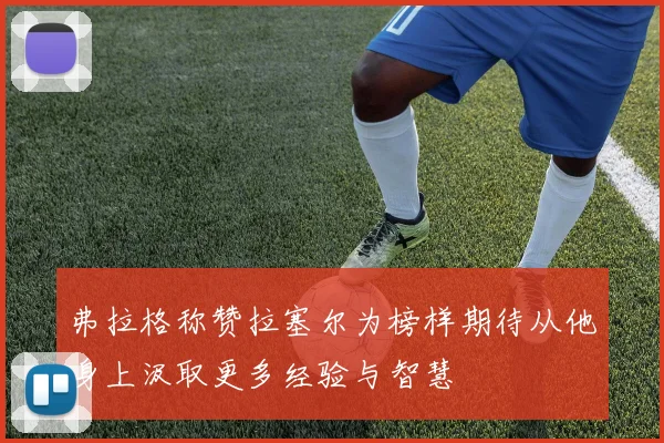 弗拉格称赞拉塞尔为榜样期待从他身上汲取更多经验与智慧