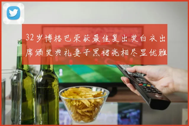 32岁博格巴荣获最佳复出奖白衣出席颁奖典礼妻子黑裙亮相尽显优雅长腿