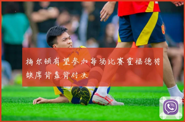 梅尔顿有望参加每场比赛霍福德将缺席背靠背对决