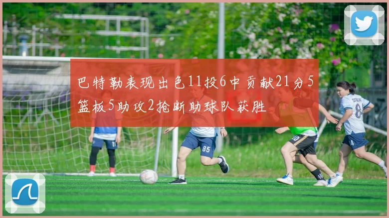 巴特勒表现出色11投6中贡献21分5篮板5助攻2抢断助球队获胜