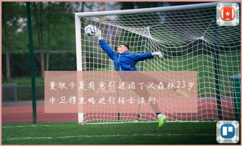 曼联今夏有意引进诺丁汉森林23岁中卫穆里略进行转会谈判