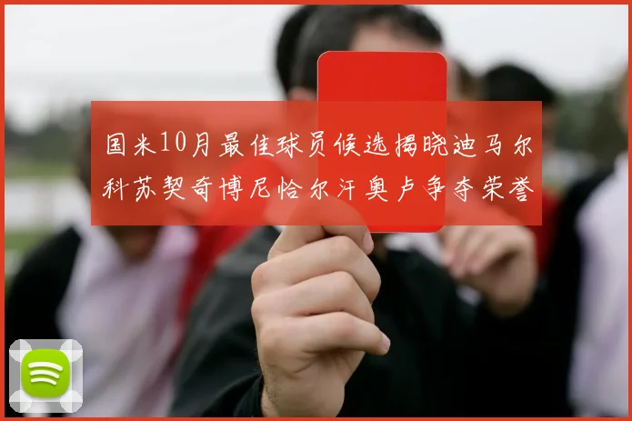 国米10月最佳球员候选揭晓迪马尔科苏契奇博尼恰尔汗奥卢争夺荣誉