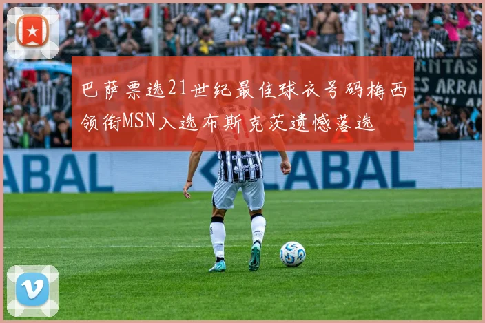 巴萨票选21世纪最佳球衣号码梅西领衔MSN入选布斯克茨遗憾落选
