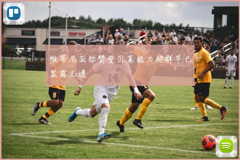 维蒂尼亚称赞登贝莱能力超群早已显露无遗